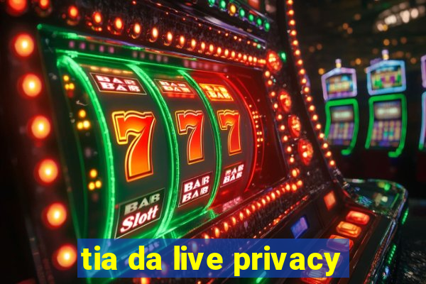 tia da live privacy